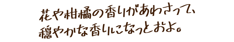 花や柑橘の香りがあわさって、穏やかな香りになっとおよ。