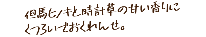 但馬ヒノキと時計草の甘い香りに、くつろいでおくれんせ。