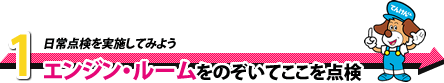 1. エンジン・ルームをのぞいてここを点検