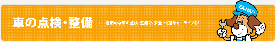 車の点検・整備 - 定期的な車の点検・整備で、安全・快適なカーライフを！